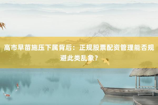 高市早苗施压下属背后：正规股票配资管理能否规避此类乱象？