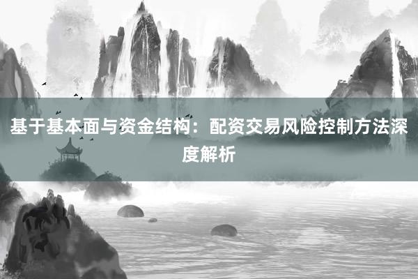 基于基本面与资金结构：配资交易风险控制方法深度解析