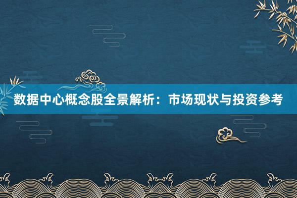 数据中心概念股全景解析：市场现状与投资参考