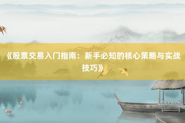 《股票交易入门指南：新手必知的核心策略与实战技巧》