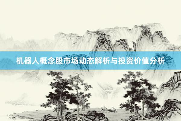 机器人概念股市场动态解析与投资价值分析