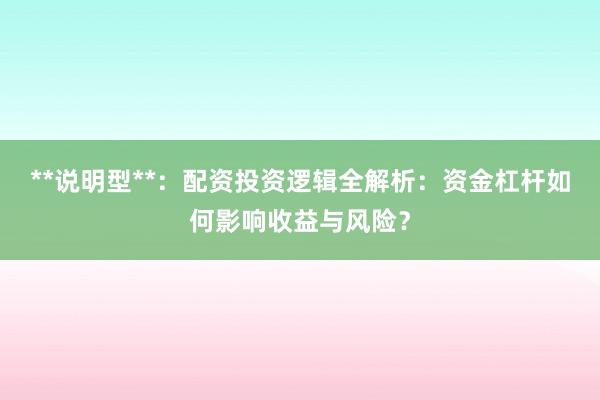 **说明型**：配资投资逻辑全解析：资金杠杆如何影响收益与风险？