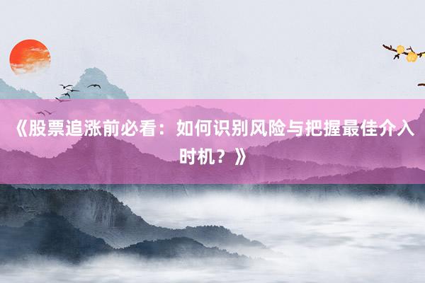 《股票追涨前必看：如何识别风险与把握最佳介入时机？》