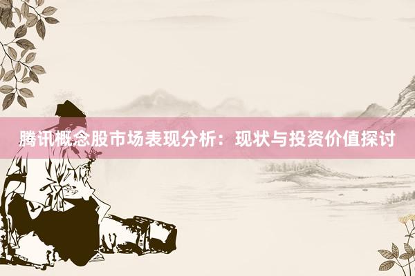 腾讯概念股市场表现分析：现状与投资价值探讨