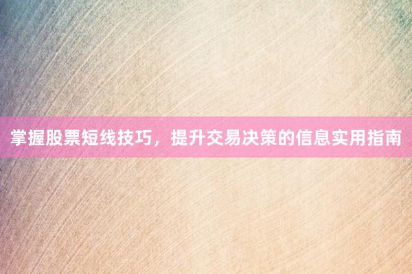 掌握股票短线技巧，提升交易决策的信息实用指南