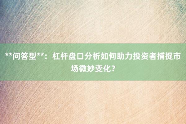 **问答型**：杠杆盘口分析如何助力投资者捕捉市场微妙变化？