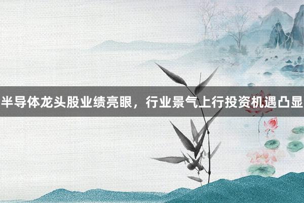 半导体龙头股业绩亮眼，行业景气上行投资机遇凸显