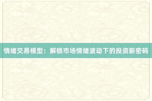 情绪交易模型:解锁市场情绪波动下的投资新密码