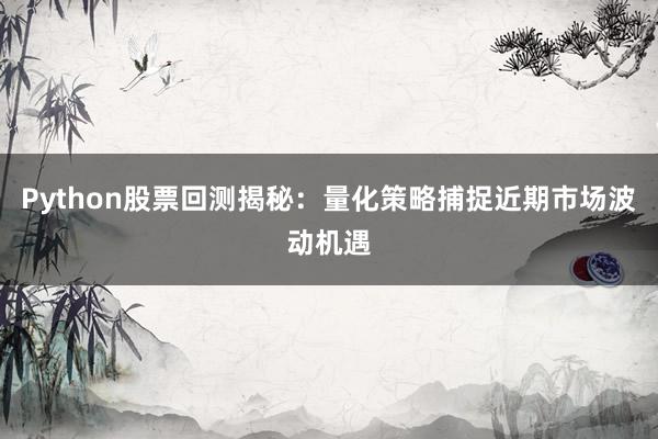 Python股票回测揭秘:量化策略捕捉近期市场波动机遇