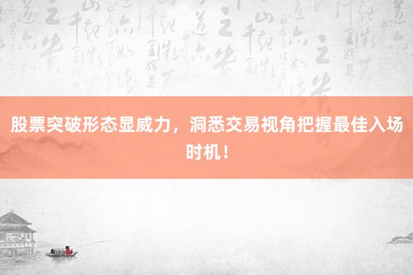 股票突破形态显威力,洞悉交易视角把握最佳入场时机!