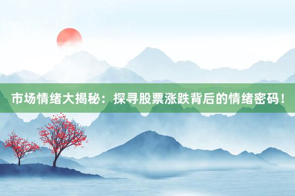 市场情绪大揭秘:探寻股票涨跌背后的情绪密码!