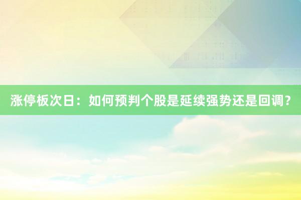 涨停板次日：如何预判个股是延续强势还是回调？
