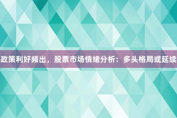 政策利好频出，股票市场情绪分析：多头格局或延续