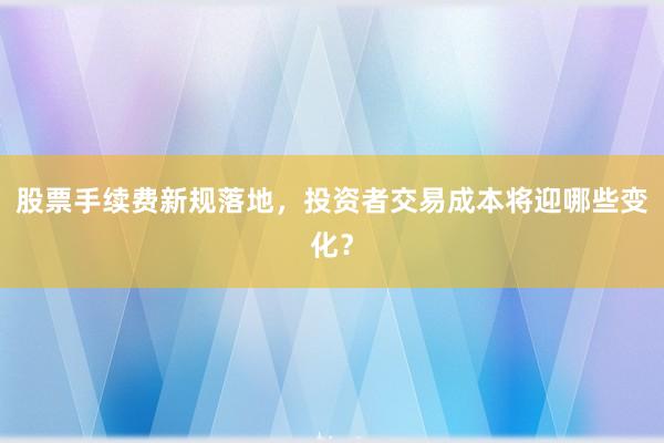 股票手续费新规落地，投资者交易成本将迎哪些变化？