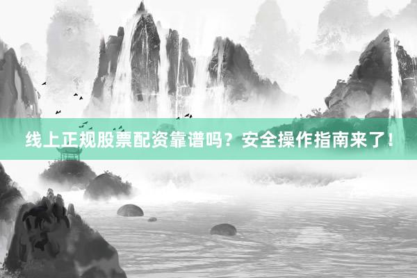 线上正规股票配资靠谱吗？安全操作指南来了！