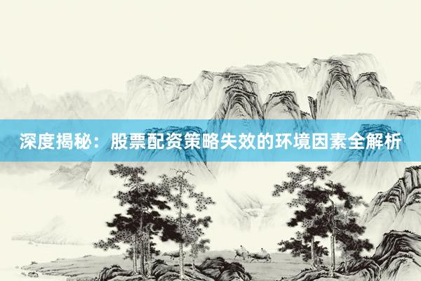 深度揭秘：股票配资策略失效的环境因素全解析