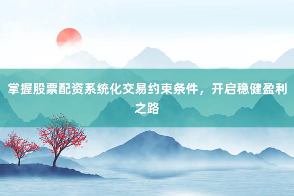 掌握股票配资系统化交易约束条件，开启稳健盈利之路