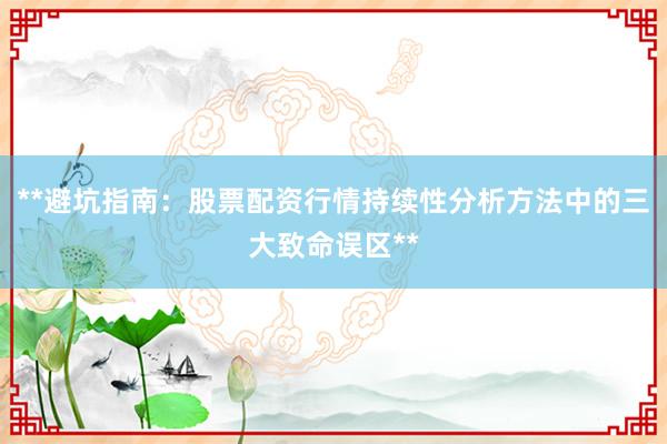 **避坑指南：股票配资行情持续性分析方法中的三大致命误区**