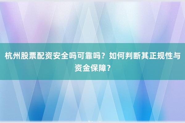 杭州股票配资安全吗可靠吗？如何判断其正规性与资金保障？