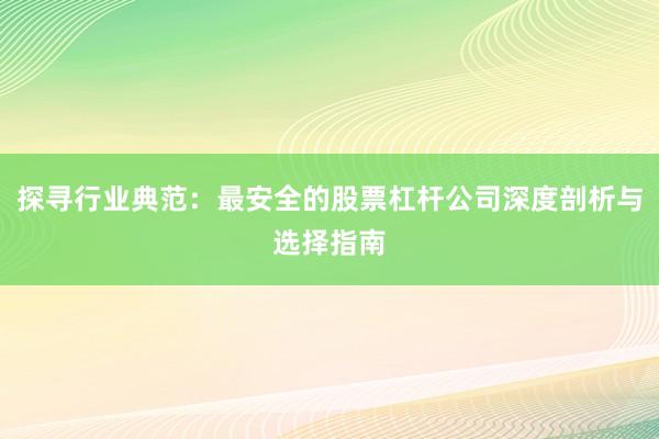 探寻行业典范：最安全的股票杠杆公司深度剖析与选择指南