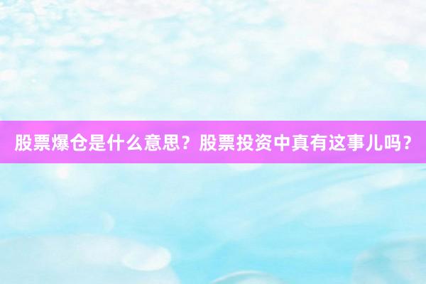 股票爆仓是什么意思？股票投资中真有这事儿吗？