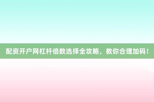 配资开户网杠杆倍数选择全攻略,教你合理加码!