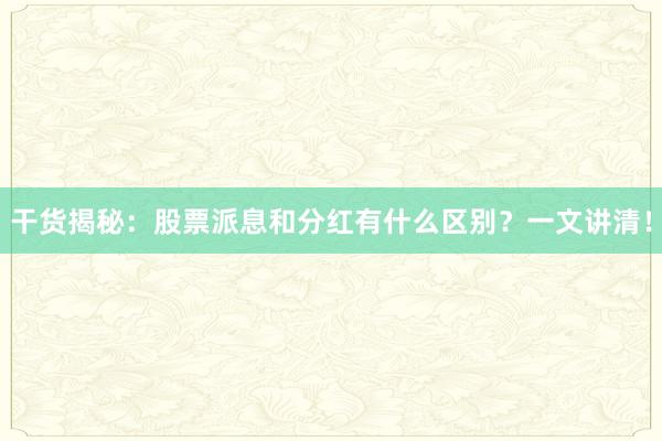干货揭秘：股票派息和分红有什么区别？一文讲清！