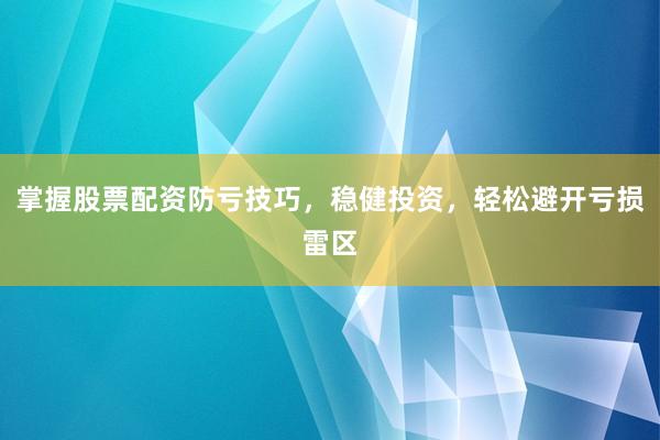 掌握股票配资防亏技巧，稳健投资，轻松避开亏损雷区