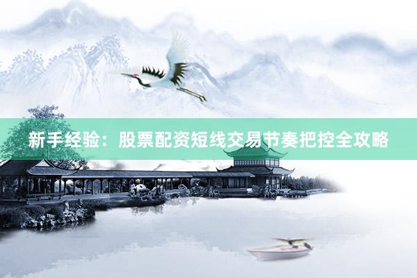 新手经验：股票配资短线交易节奏把控全攻略
