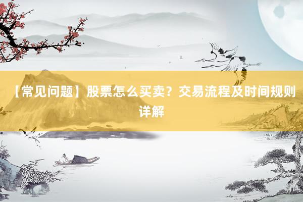 【常见问题】股票怎么买卖？交易流程及时间规则详解