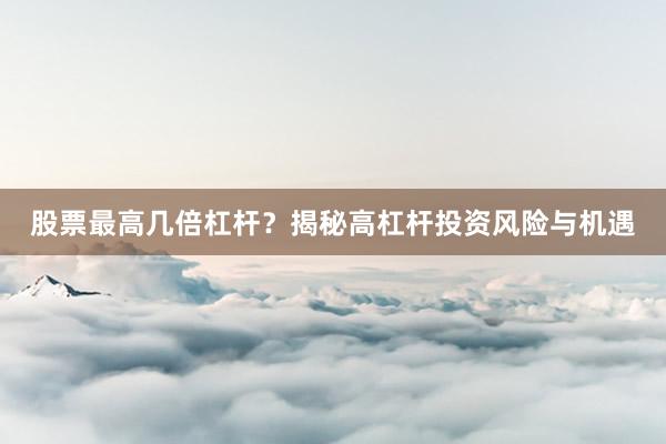 股票最高几倍杠杆？揭秘高杠杆投资风险与机遇