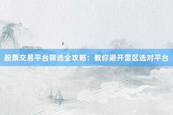 股票交易平台筛选全攻略：教你避开雷区选对平台