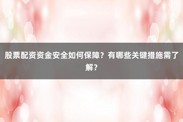 股票配资资金安全如何保障？有哪些关键措施需了解？