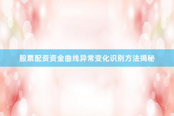 股票配资资金曲线异常变化识别方法揭秘