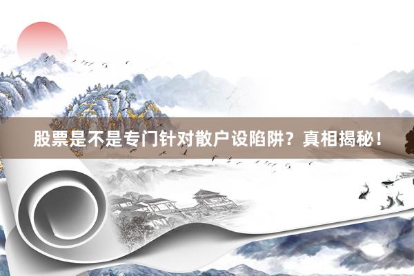 股票是不是专门针对散户设陷阱？真相揭秘！