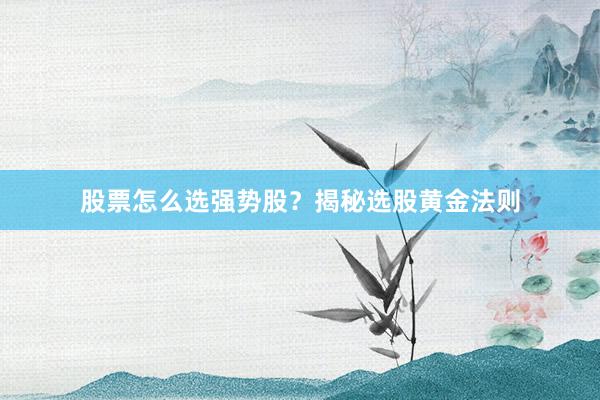 股票怎么选强势股？揭秘选股黄金法则