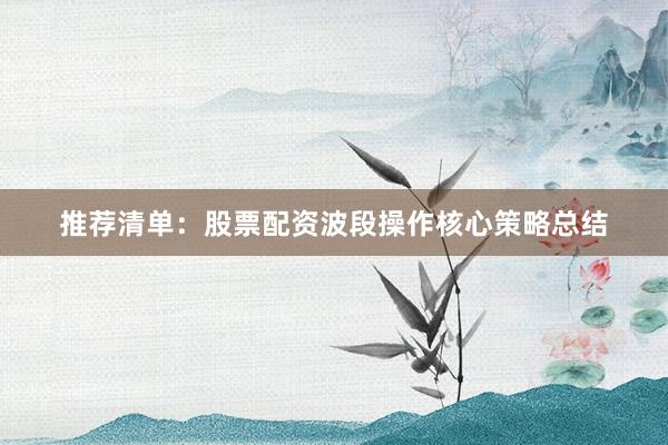 推荐清单：股票配资波段操作核心策略总结