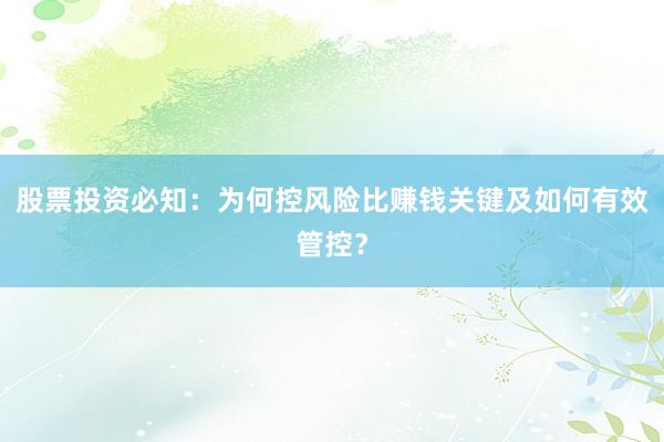 股票投资必知：为何控风险比赚钱关键及如何有效管控？