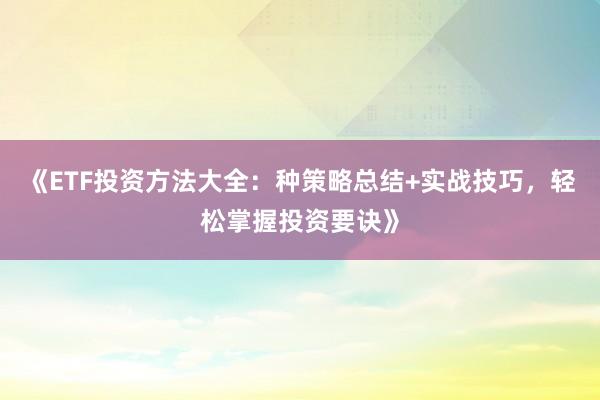 《ETF投资方法大全：种策略总结+实战技巧，轻松掌握投资要诀》