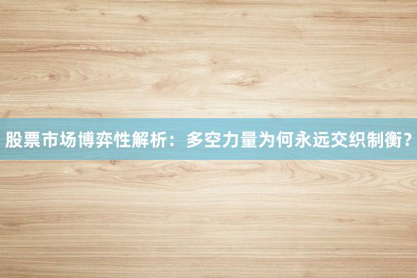 股票市场博弈性解析：多空力量为何永远交织制衡？