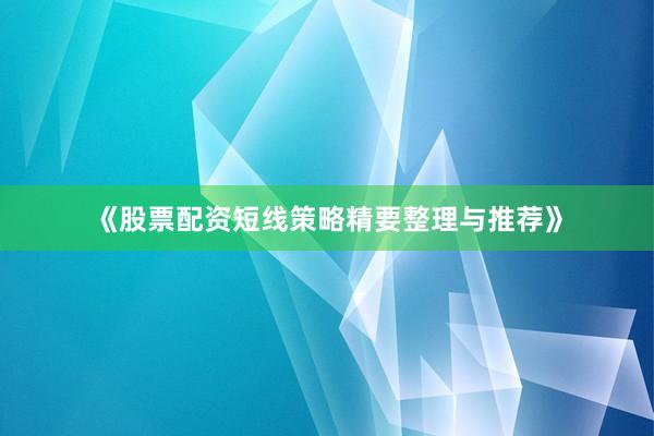 《股票配资短线策略精要整理与推荐》