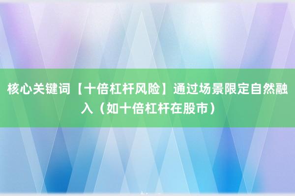 核心关键词【十倍杠杆风险】通过场景限定自然融入（如十倍杠杆在股市）