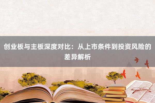 创业板与主板深度对比：从上市条件到投资风险的差异解析