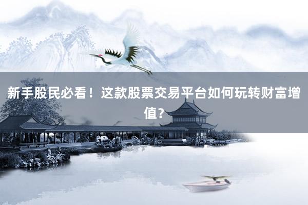 新手股民必看!这款股票交易平台如何玩转财富增值?