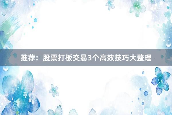 推荐：股票打板交易3个高效技巧大整理