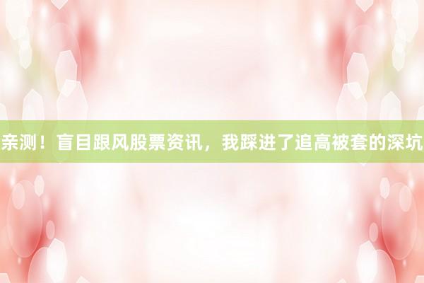亲测！盲目跟风股票资讯，我踩进了追高被套的深坑