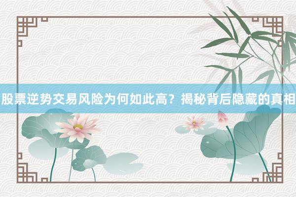 股票逆势交易风险为何如此高？揭秘背后隐藏的真相