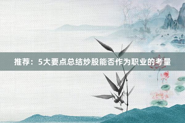 推荐：5大要点总结炒股能否作为职业的考量