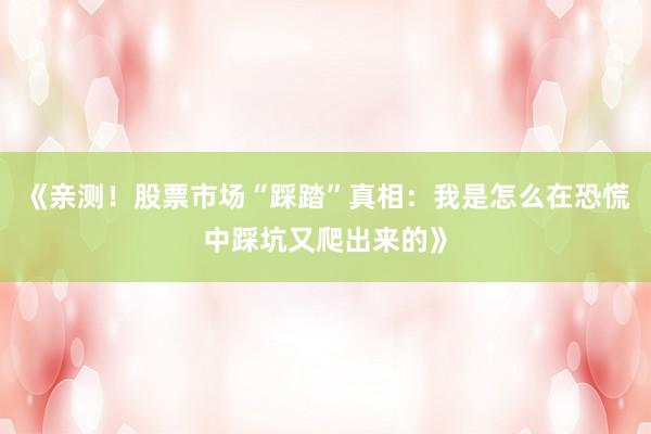 《亲测！股票市场“踩踏”真相：我是怎么在恐慌中踩坑又爬出来的》
