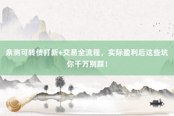 亲测可转债打新+交易全流程，实际盈利后这些坑你千万别踩！